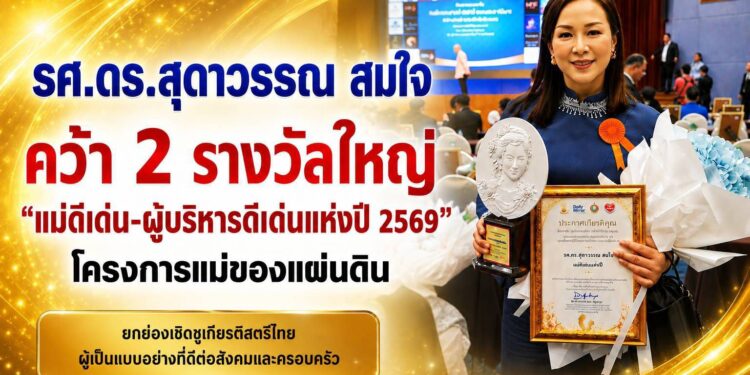 “รศ.ดร.สุดาวรรณ สมใจ” คว้า 2 รางวัลใหญ่ “แม่ดีเด่น-ผู้บริหารดีเด่นแห่งปี 2569” โครงการแม่ของแผ่นดิน